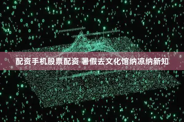 配资手机股票配资 暑假去文化馆纳凉纳新知
